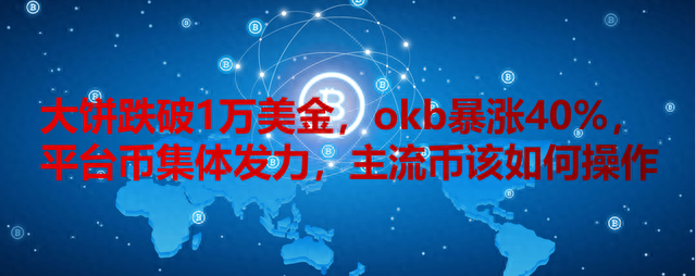 大饼跌破1万美金，okb暴涨40%，平台币集体发力，主流币如何操作