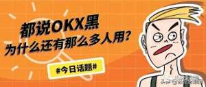 欧yiokx交易所官方下载地址-都说OKX交易所黑，为什么还有那么多人用？